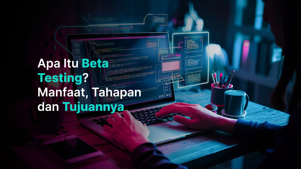 Apa Itu Beta Testing? Manfaat, Tahapan, dan Tujuannya