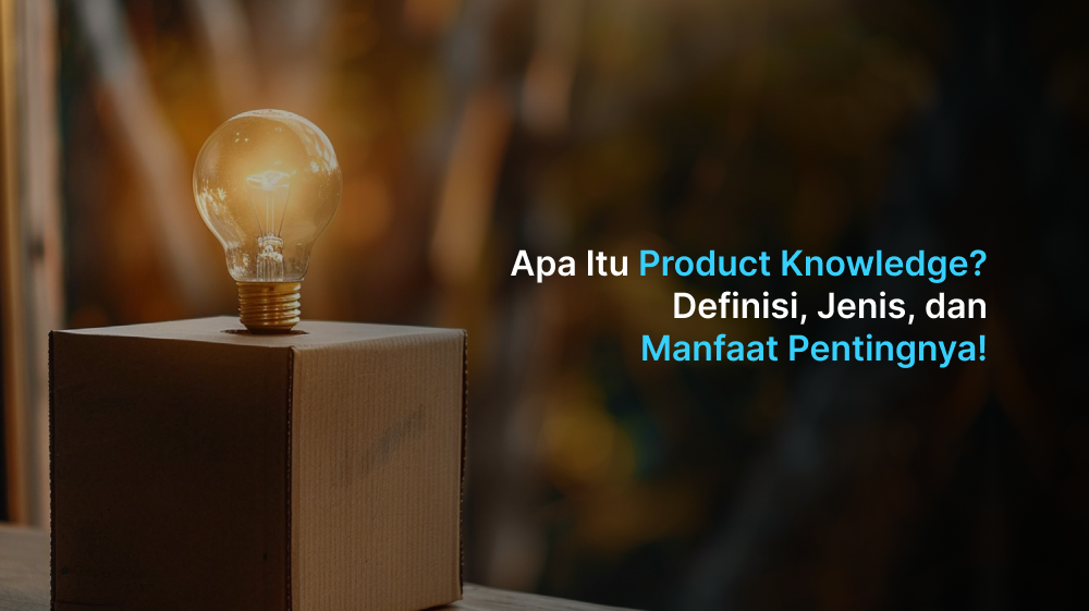 Apa Itu Product Knowledge? Definisi, Jenis, dan Manfaat Pentingnya