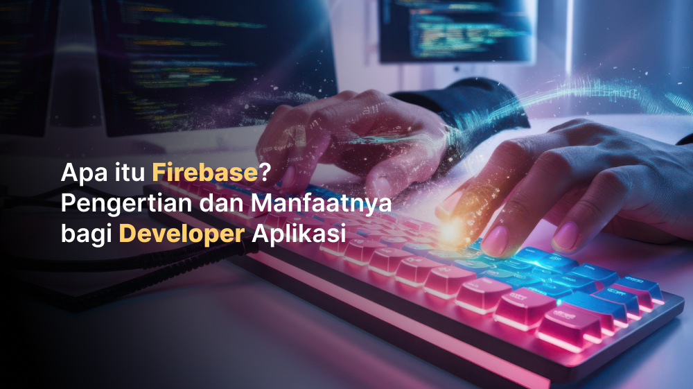 Apa itu Firebase? Pengertian dan Manfaatnya bagi Developer Aplikasi