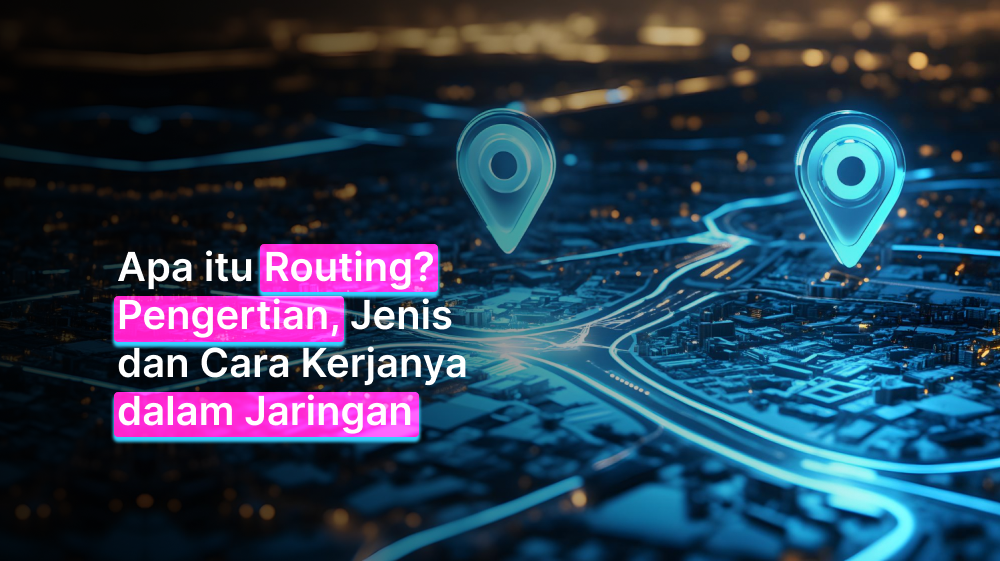 Apa itu Routing? Pengertian, Jenis, dan Cara Kerjanya dalam Jaringan