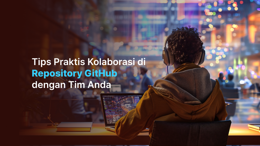 Tips Praktis Kolaborasi di Repository GitHub dengan Tim Anda