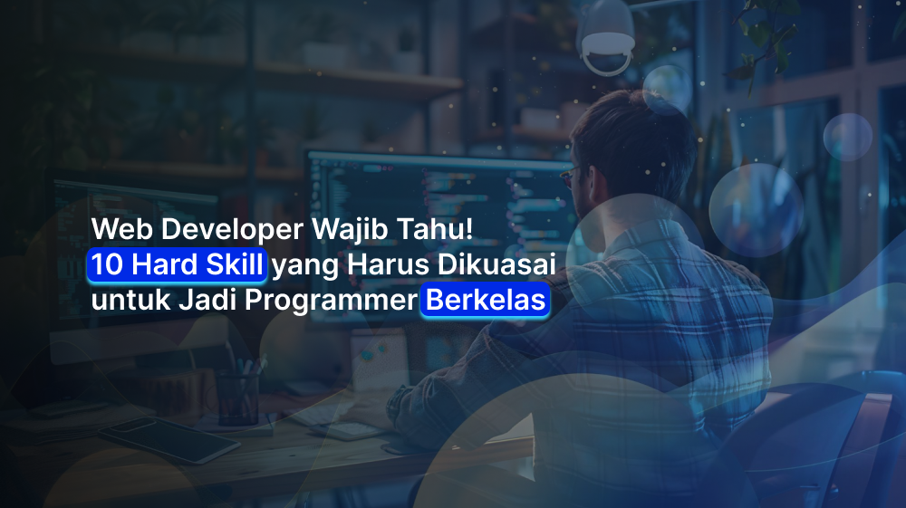 Web Developer Wajib Tahu! 10 Hard Skill yang Harus Dikuasai untuk Jadi Programmer Berkelas