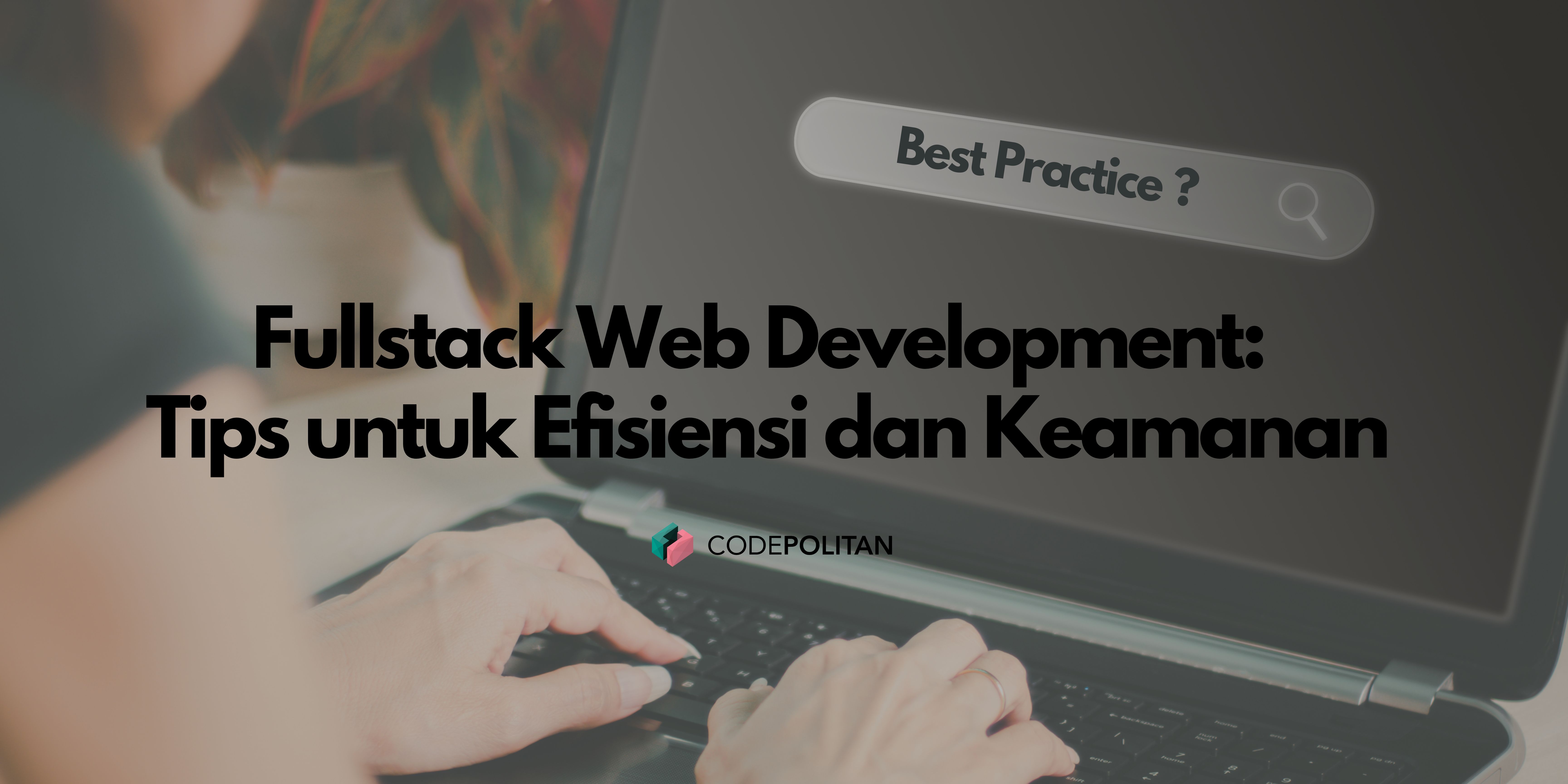Best Practices Fullstack Web Development: Tips untuk Efisiensi dan Keamanan Aplikasi